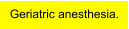 Geriatric anesthesia.