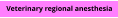 Veterinary regional anesthesia